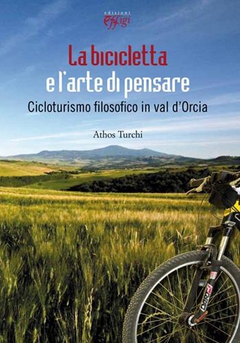 La bicicletta e l'arte di pensare. Cicloturismo filosofico in val d'Orcia - Athos Turchi - Libro C&P Adver Effigi 2013, Microcosmi | Libraccio.it
