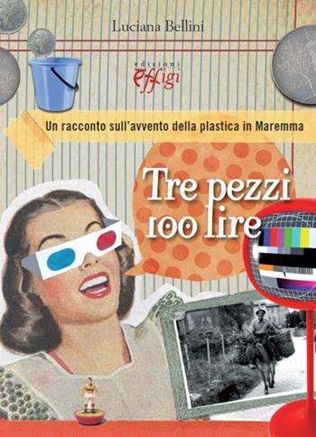 Tre pezzi 100 lire. Un racconto sull'avvento della plastica in Maremma - Luciana Bellini - Libro C&P Adver Effigi 2013, Narrazioni | Libraccio.it