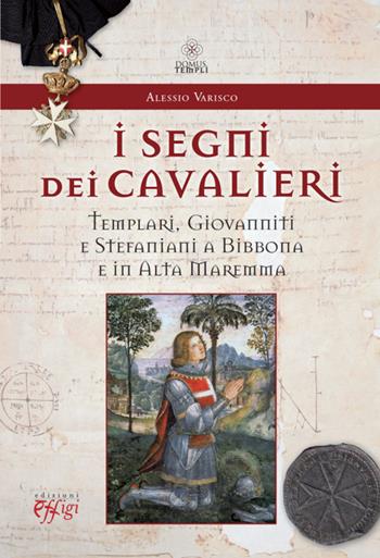 I segni dei cavalieri. Templari, giovanniti e stefaniani a Bibbona e in Alta Maremma - Alessio Varisco - Libro C&P Adver Effigi 2014, Domus templi | Libraccio.it
