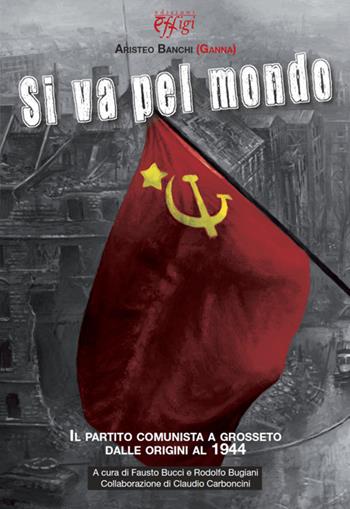 Si va pel mondo. Il partito comunista dalle origini al 1944 - Aristeo Banchi - Libro C&P Adver Effigi 2014, Archivi riemersi | Libraccio.it