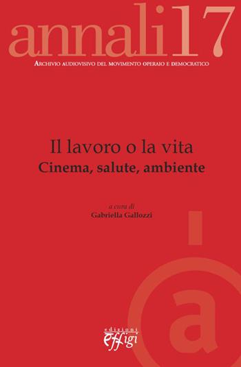 Il lavoro o la vita. Cinema, salute, ambiente - Gabriella Gallozzi - Libro C&P Adver Effigi 2015, Aamod | Libraccio.it