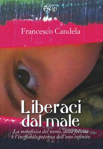 Liberaci dal male. La metafisica del nome, della felicità e l'ineffabile potenza dell'uno infinito - Francesco Candela - Libro C&P Adver Effigi 2015, Nuovi saggi | Libraccio.it