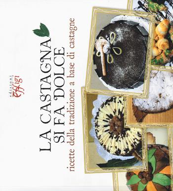 La castagna si fa dolce. Ricette della tradizione a base di castagne  - Libro C&P Adver Effigi 2015, Tavole imbandite | Libraccio.it