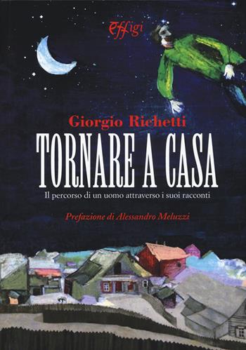 Tornare a casa. Il percorso di un uomo attraverso i suoi racconti - Giorgio Richetti - Libro C&P Adver Effigi 2015, Narrazioni | Libraccio.it