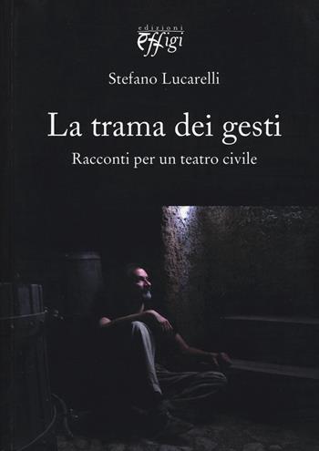 La trama dei gesti. Racconti per un teatro civile - Stefano Lucarelli - Libro C&P Adver Effigi 2015, Narrazioni | Libraccio.it