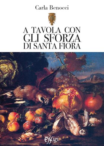 A tavola con gli Sforza di S. Fiora - Carla Benocci - Libro C&P Adver Effigi 2015, Biblioteca della contea di S. Fiora | Libraccio.it