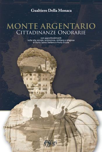 Monte Argentario cittadinanze onorarie. Con approfondimenti sulla vita sociale, economica, militare e religiosa di Porto Santo Stefano e Porto Ercole - Gualtiero Della Monaca - Libro C&P Adver Effigi 2015, Genius loci | Libraccio.it