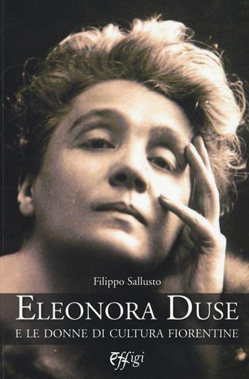 Eleonora Duse e le donne di cultura fiorentine - Filippo Sallusto - Libro C&P Adver Effigi 2015, Nuovi saggi | Libraccio.it