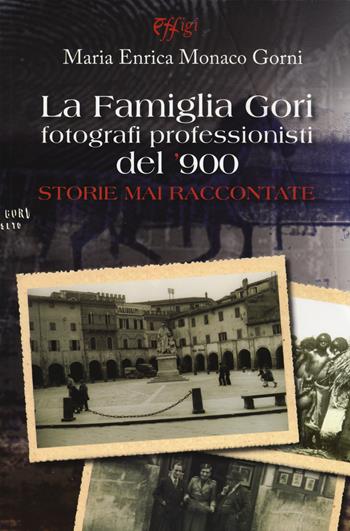 La famiglia Gori fotografi professionisti del '900. Storie mai raccontate. Ediz. illustrata - Maria Enrica Monaco Gorni - Libro C&P Adver Effigi 2015, Archivi riemersi | Libraccio.it