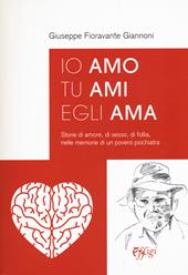 Io amo tu ami egli ama. Storie di amore, di sesso, di follia, nelle memorie di un povero psichiatra