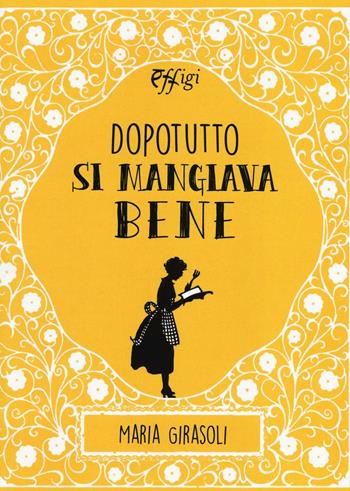 Dopotutto si mangiava bene - Maria Girasoli - Libro C&P Adver Effigi 2016, Tavole imbandite | Libraccio.it