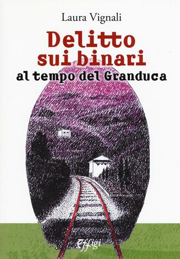Delitto sui binari al tempo del granduca - Laura Vignali - Libro C&P Adver Effigi 2016, Narrazioni | Libraccio.it