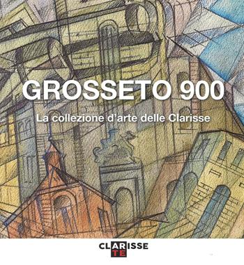 Grosseto 900. La collezione d'arte delle Clarisse. Catalogo della mostra (Grosseto, 24 marzo-11 settembre 2016). Ediz. illustrata - Mauro Papa - Libro C&P Adver Effigi 2016, I quaderni del Cedav | Libraccio.it