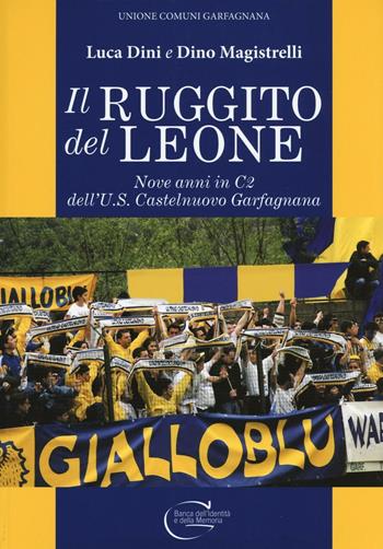 Il ruggito del leone. Nove anni in C2 dell'U.S. Castelnuovo Garfagnana. Ediz. illustrata - Luca Dini, Dino Magistrelli - Libro C&P Adver Effigi 2016, Pubblicazioni per enti | Libraccio.it