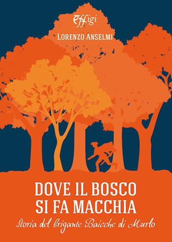 Dove il bosco si fa macchia. Storia del brigante Baicche di Murlo - Lorenzo Anselmi - Libro C&P Adver Effigi 2020, Narrazioni | Libraccio.it