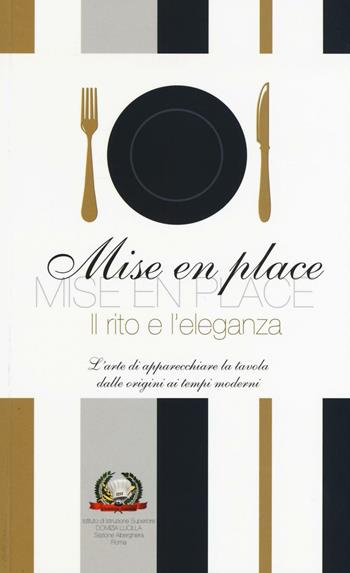 Mise en place. Il rito e l'eleganza. L'arte di apparecchiare la tavola dalle origini ai tempi moderni  - Libro C&P Adver Effigi 2016, Tavole imbandite | Libraccio.it