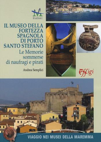 Il museo della Fortezza spagnola di Porto Santo Stefano. Le memorie sommerse di naufragi e pirati - Andrea Semplici - Libro C&P Adver Effigi 2016, Viaggio nei musei della Maremma | Libraccio.it