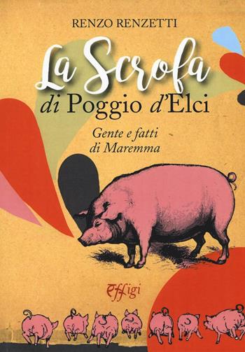 La scrofa di Poggio d'Elci. Gente e fatti di Maremma - Renzo Renzetti - Libro C&P Adver Effigi 2017, Parole e memorie | Libraccio.it