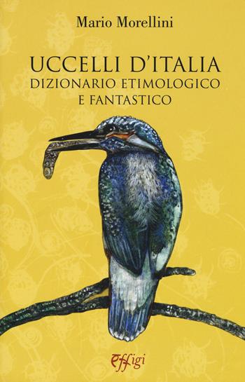 Uccelli d'Italia. Dizionario etimologico e fantastico - Mario Morellini - Libro C&P Adver Effigi 2017 | Libraccio.it