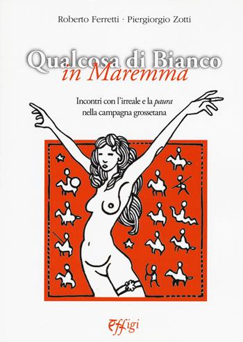Qualcosa di bianco in Maremma. Incontri con l'irreale e la paura nella campagna grossetana - Piergiorgio Zotti, Roberto Ferretti - Libro C&P Adver Effigi 2018, Narrazioni | Libraccio.it