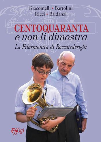 Centoquaranta e non li dimostra. La filarmonica di Roccatederighi - Mario Giacomelli, Mauro Bartolini, Paolo Ricci - Libro C&P Adver Effigi 2022, Genius loci | Libraccio.it