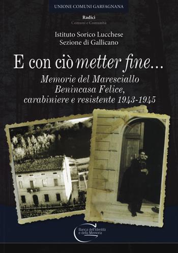 E con ciò «metter» fine. Memorie del maresciallo Benincasa Felice, carabiniere e resistente 1943-1945 - Ist. Storico Lucchese - Libro C&P Adver Effigi 2017, Banca dell'identità e della memoria | Libraccio.it