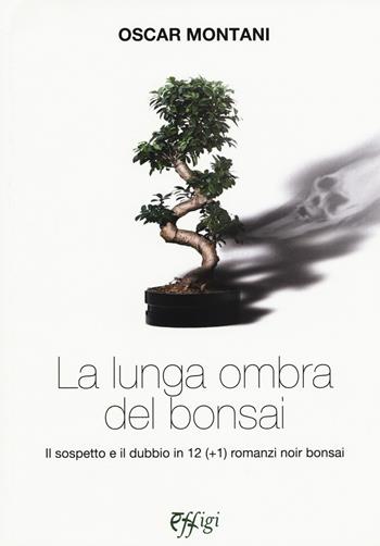 La lunga ombra del bonsai. Il sospetto e il dubbio in 12 (+1) romanzi noir bonsai - Oscar Montani - Libro C&P Adver Effigi 2018, Narrazioni | Libraccio.it
