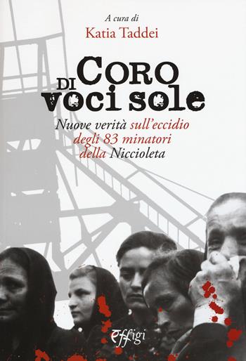 Coro di voci sole. Nuove verità sull’eccidio degli 83 minatori della Niccioleta - Katia Taddei - Libro C&P Adver Effigi 2018, Archivi riemersi | Libraccio.it