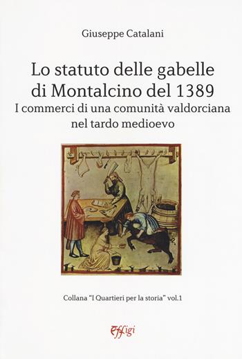 Lo statuto delle gabelle di Montalcino del 1389. I commerci di una comunità valdorciana nel tardo medioevo - Giuseppe Catalani - Libro C&P Adver Effigi 2018, Donchisciotte | Libraccio.it