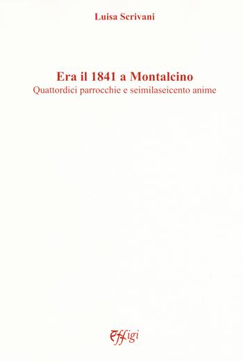 Era il 1841 a Montalcino. Quattordici parrocchie e seimilaseicento anime - Luisa Scrivani - Libro C&P Adver Effigi 2018 | Libraccio.it