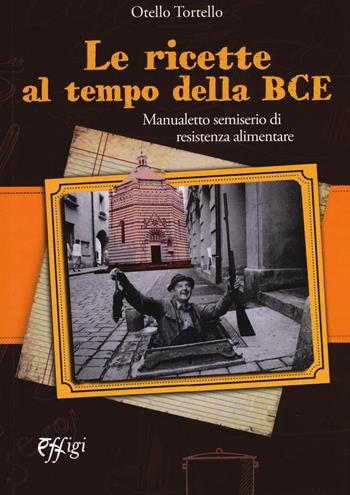 Le ricette al tempo della BCE. Manualetto semiserio di resistenza alimentare - Otello Tortello - Libro C&P Adver Effigi 2018, Tavole imbandite | Libraccio.it