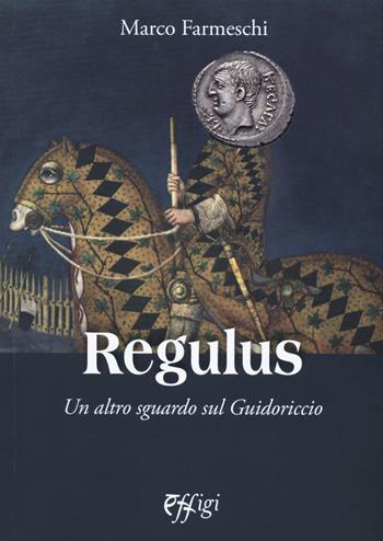 Regulus. Un altro sguardo sul Guidoriccio - Marco Farmeschi - Libro C&P Adver Effigi 2018, Nuovi saggi | Libraccio.it