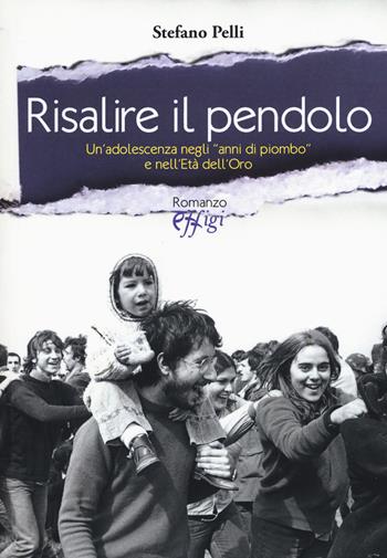 Risalire il pendolo. Un'adolescenza negli «anni di piombo» e nell'età dell'oro - Stefano Pelli - Libro C&P Adver Effigi 2018, Narrazioni | Libraccio.it