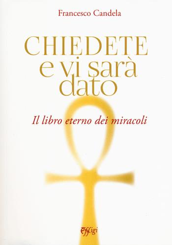 Chiedete e vi sarà dato. Il libro eterno dei miracoli - Francesco Candela - Libro C&P Adver Effigi 2018, Nuovi saggi | Libraccio.it