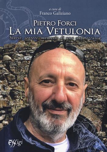 Pietro Forci. La mia Vetulonia. Storie, segreti, memorie di una città etrusca - Franco Galiziano - Libro C&P Adver Effigi 2018, Narrazioni | Libraccio.it