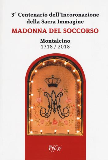 Madonna del Soccorso. Montalcino 1718-2018. 3° centenario dell'Incoronazione della Sacra immagine  - Libro C&P Adver Effigi 2018, Donchisciotte | Libraccio.it