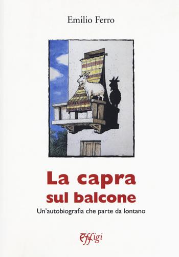 La capra sul balcone. Un'autobiografia che parte da lontano - Emilio Ferro - Libro C&P Adver Effigi 2018, Écriture à la carte | Libraccio.it