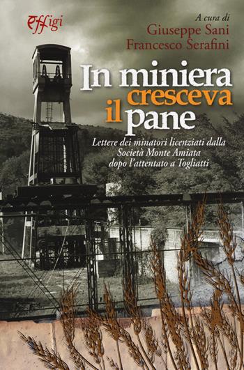 In miniera cresceva il pane. Lettere dei minatori licenziati dalla Società Monte Amiata dopo l'attentato a Togliatti  - Libro C&P Adver Effigi 2018, Archivi riemersi | Libraccio.it