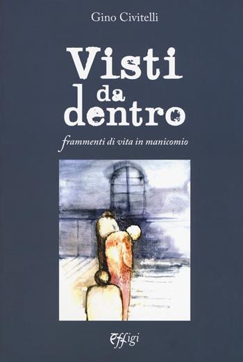 Visti da dentro. Frammenti di vita in manicomio - Gino Civitelli - Libro C&P Adver Effigi 2018, Genius loci | Libraccio.it