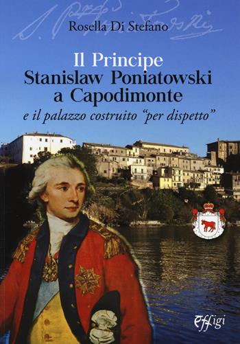 Il principe Stanislaw Poniatowski a Capodimonte e il palazzo costruito «per dispetto» - Rosella Di Stefano - Libro C&P Adver Effigi 2018, Genius loci | Libraccio.it