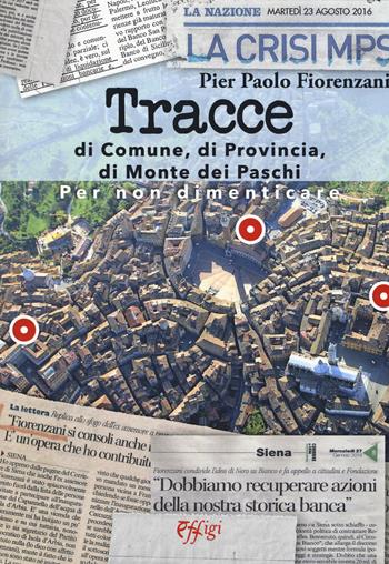 Tracce di Comune, di Provincia, di Monte dei Paschi - Pier Paolo Fiorenzani - Libro C&P Adver Effigi 2019 | Libraccio.it