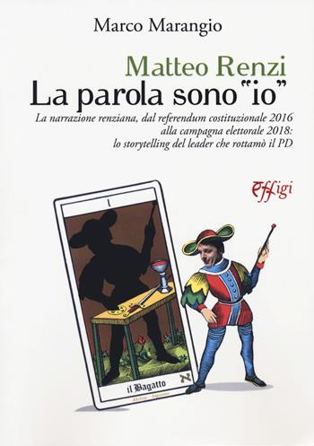 Matteo Renzi. La parola sono «io». La narrazione renziana, dal referendum costituzionale 2016 alla campagna elettorale 2018: lo storytelling del leader che rottamò il PD - Marco Marangio - Libro C&P Adver Effigi 2018, Nuovi saggi | Libraccio.it