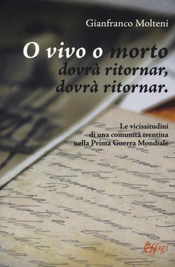 O vivo o morto dovrà ritornar, dovrà ritornar. Le vicissitudini di una comunità trentina nella prima guerra mondiale - Gianfranco Molteni - Libro C&P Adver Effigi 2019, Archivi riemersi | Libraccio.it