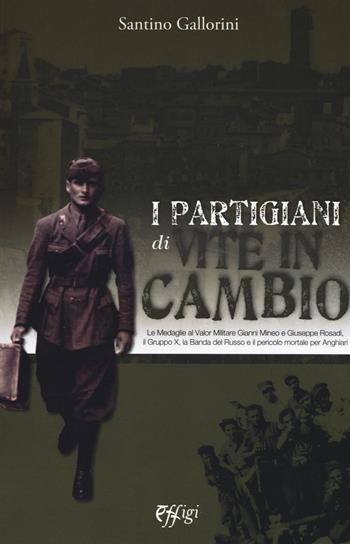 I partigiani di «Vite in cambio». Le Medaglie al Valor Militare Gianni Mineo e Giuseppe Rosadi, il Gruppo X, la Banda del Russo e il pericolo mortale per Anghiari - Santino Gallorini - Libro C&P Adver Effigi 2019, Archivi riemersi | Libraccio.it