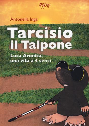 Tarcisio il talpone. Luca Aronica, una vita a 4 sensi - Antonella Inga - Libro C&P Adver Effigi 2019, Narrazioni | Libraccio.it