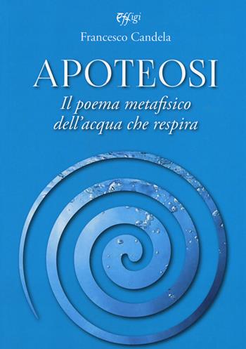 Apoteosi. Il poema metafisico dell'acqua che respira - Francesco Candela - Libro C&P Adver Effigi 2019, Nuovi saggi | Libraccio.it