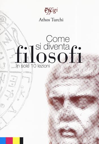 Come si diventa filosofi in sole 10 lezioni - Athos Turchi - Libro C&P Adver Effigi 2019, Nuovi saggi | Libraccio.it