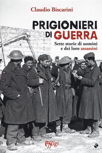 Prigionieri di guerra. Sette storie di uomini e dei loro assassini - Claudio Biscarini - Libro C&P Adver Effigi 2019, Archivi riemersi | Libraccio.it