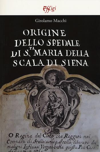 Origine dello Spedale di S.ta Maria della Scala di Siena - Girolamo Macchi - Libro C&P Adver Effigi 2019, Archivi riemersi | Libraccio.it