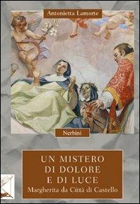 Un mistero di dolore e di luce. Margherita da Città di Castello - Antonietta Lamorte - Libro Nerbini 2013 | Libraccio.it